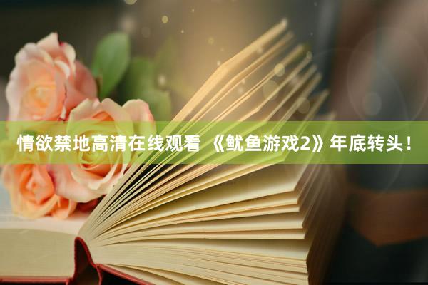 情欲禁地高清在线观看 《鱿鱼游戏2》年底转头！