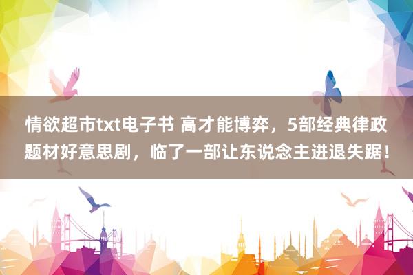 情欲超市txt电子书 高才能博弈，5部经典律政题材好意思剧，临了一部让东说念主进退失踞！