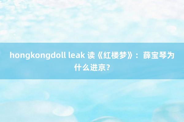 hongkongdoll leak 读《红楼梦》：薛宝琴为什么进京？