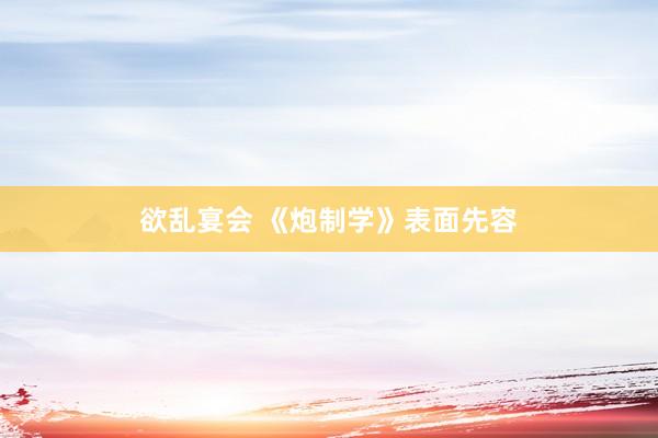 欲乱宴会 《炮制学》表面先容