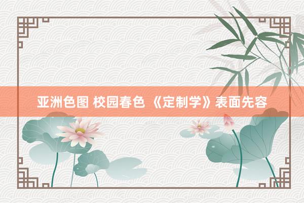 亚洲色图 校园春色 《定制学》表面先容