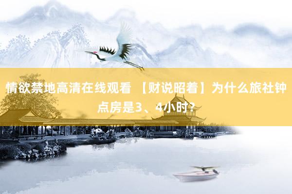 情欲禁地高清在线观看 【财说昭着】为什么旅社钟点房是3、4小时？