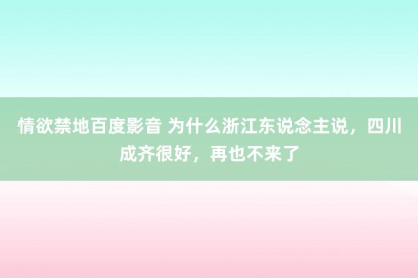 情欲禁地百度影音 为什么浙江东说念主说，四川成齐很好，再也不来了
