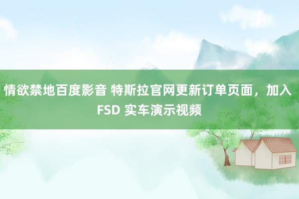 情欲禁地百度影音 特斯拉官网更新订单页面，加入 FSD 实车演示视频