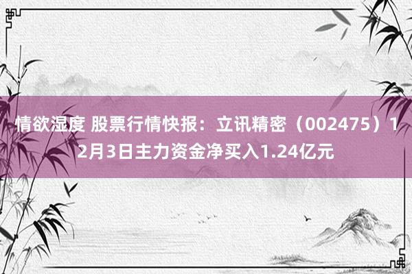 情欲湿度 股票行情快报：立讯精密（002475）12月3日主力资金净买入1.24亿元