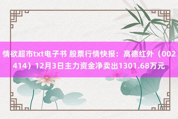 情欲超市txt电子书 股票行情快报：高德红外（002414）12月3日主力资金净卖出1301.68万元