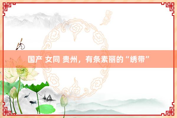 国产 女同 贵州，有条素丽的“绣带”