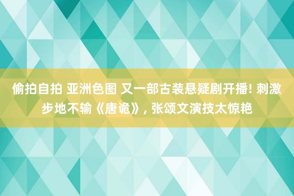 偷拍自拍 亚洲色图 又一部古装悬疑剧开播! 刺激步地不输《唐诡》， 张颂文演技太惊艳