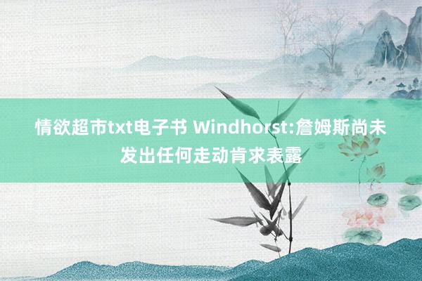 情欲超市txt电子书 Windhorst:詹姆斯尚未发出任何走动肯求表露