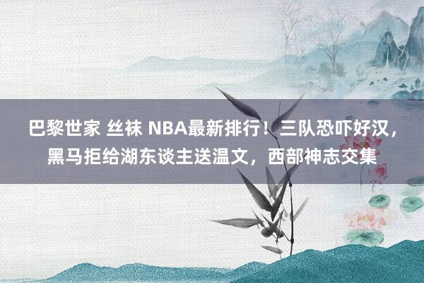 巴黎世家 丝袜 NBA最新排行！三队恐吓好汉，黑马拒给湖东谈主送温文，西部神志交集