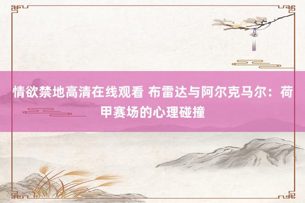 情欲禁地高清在线观看 布雷达与阿尔克马尔：荷甲赛场的心理碰撞
