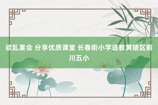 欲乱宴会 分享优质课堂 长春街小学送教黄陂区前川五小