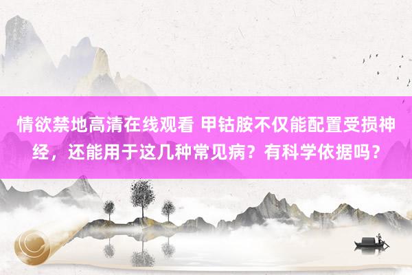 情欲禁地高清在线观看 甲钴胺不仅能配置受损神经，还能用于这几种常见病？有科学依据吗？