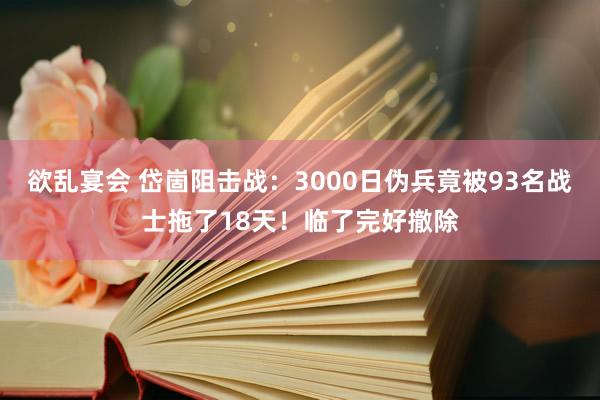欲乱宴会 岱崮阻击战：3000日伪兵竟被93名战士拖了18天！临了完好撤除