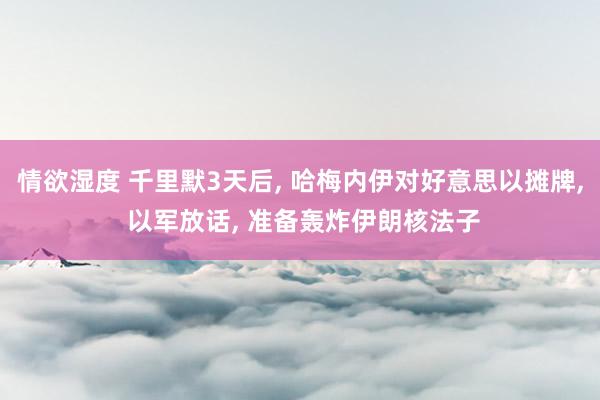 情欲湿度 千里默3天后， 哈梅内伊对好意思以摊牌， 以军放话， 准备轰炸伊朗核法子