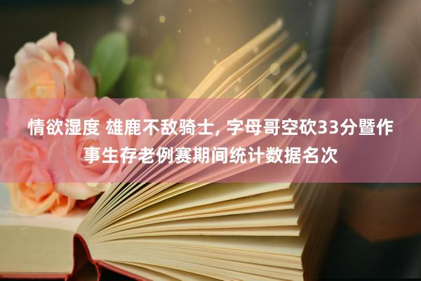 情欲湿度 雄鹿不敌骑士， 字母哥空砍33分暨作事生存老例赛期间统计数据名次
