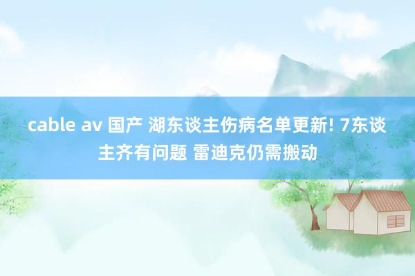cable av 国产 湖东谈主伤病名单更新! 7东谈主齐有问题 雷迪克仍需搬动