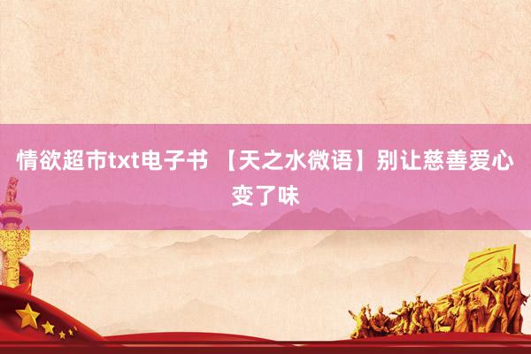情欲超市txt电子书 【天之水微语】别让慈善爱心变了味