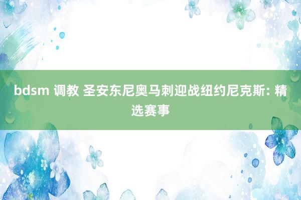 bdsm 调教 圣安东尼奥马刺迎战纽约尼克斯: 精选赛事
