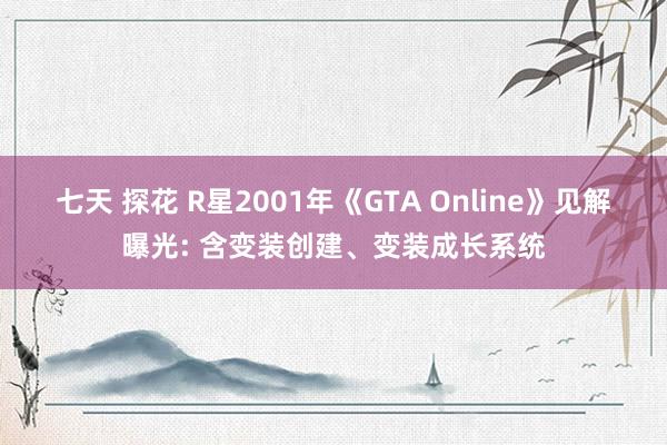 七天 探花 R星2001年《GTA Online》见解曝光: 含变装创建、变装成长系统