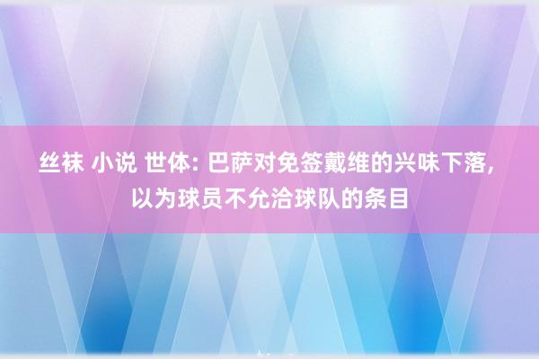 丝袜 小说 世体: 巴萨对免签戴维的兴味下落， 以为球员不允洽球队的条目
