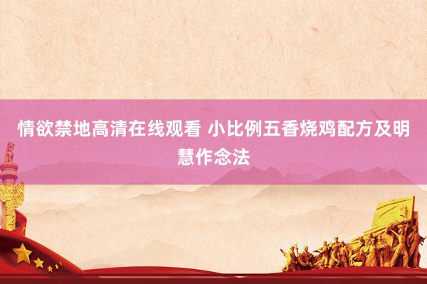 情欲禁地高清在线观看 小比例五香烧鸡配方及明慧作念法