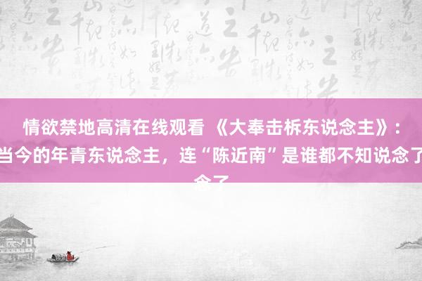 情欲禁地高清在线观看 《大奉击柝东说念主》：当今的年青东说念主，连“陈近南”是谁都不知说念了