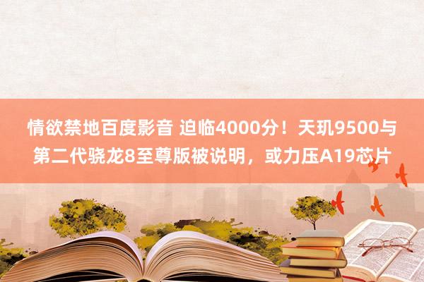 情欲禁地百度影音 迫临4000分！天玑9500与第二代骁龙8至尊版被说明，或力压A19芯片