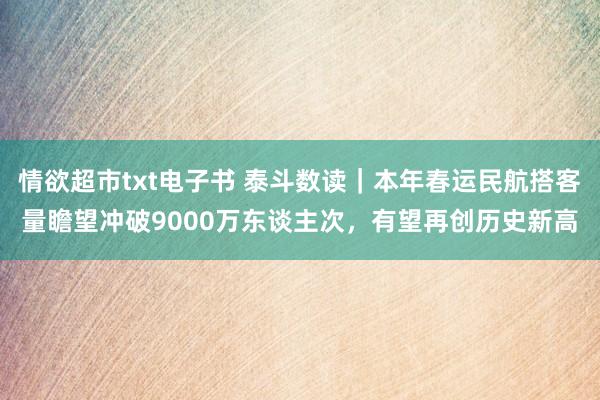 情欲超市txt电子书 泰斗数读｜本年春运民航搭客量瞻望冲破9000万东谈主次，有望再创历史新高