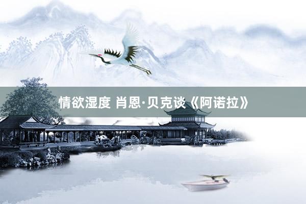 情欲湿度 肖恩·贝克谈《阿诺拉》