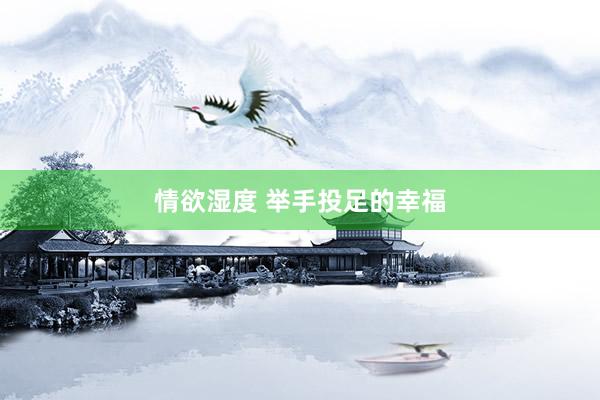 情欲湿度 举手投足的幸福