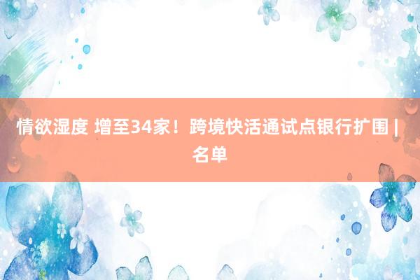 情欲湿度 增至34家！跨境快活通试点银行扩围 | 名单
