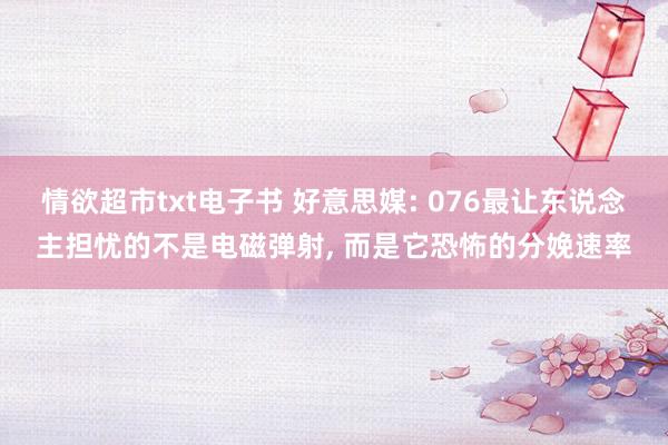 情欲超市txt电子书 好意思媒: 076最让东说念主担忧的不是电磁弹射， 而是它恐怖的分娩速率