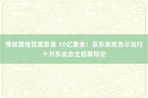 情欲禁地百度影音 10亿重金！京东家政告示运行十万东说念主招募辩论