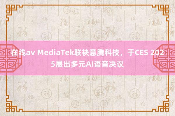 在线av MediaTek联袂意腾科技，于CES 2025展出多元AI语音决议