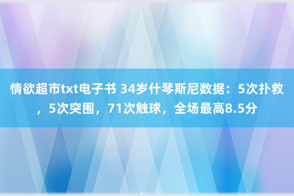 情欲超市txt电子书 34岁什琴斯尼数据：5次扑救，5次突围，71次触球，全场最高8.5分