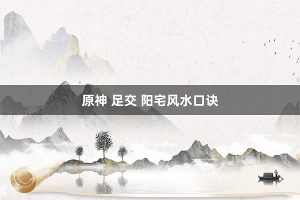 原神 足交 阳宅风水口诀