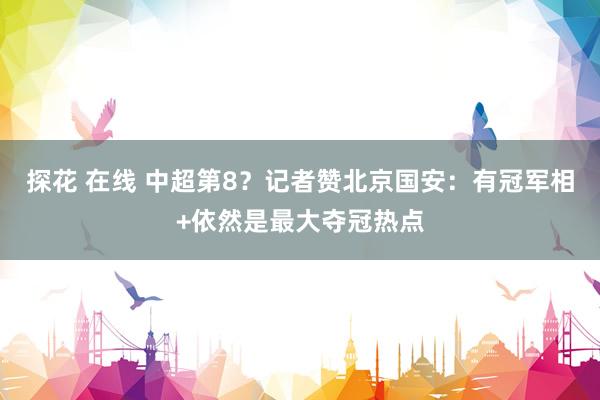 探花 在线 中超第8？记者赞北京国安：有冠军相+依然是最大夺冠热点