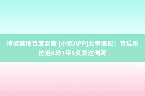 情欲禁地百度影音 [小炮APP]北单谍报：普埃布拉近6场1平5负发达倒霉