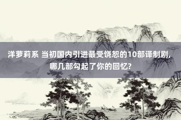 洋萝莉系 当初国内引进最受饶恕的10部译制剧， 哪几部勾起了你的回忆?
