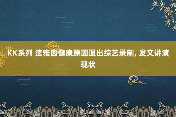 KK系列 泫雅因健康原因退出综艺录制， 发文讲演现状
