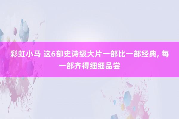 彩虹小马 这6部史诗级大片一部比一部经典， 每一部齐得细细品尝