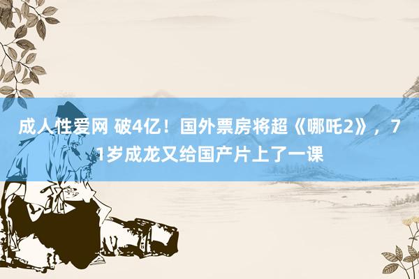 成人性爱网 破4亿！国外票房将超《哪吒2》，71岁成龙又给国产片上了一课